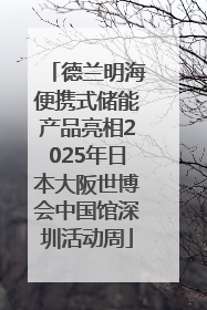 德兰明海便携式储能产品亮相2025年日本大阪世博会中国馆深圳活动周